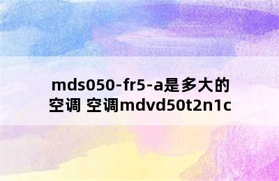 mds050-fr5-a是多大的空调 空调mdvd50t2n1c